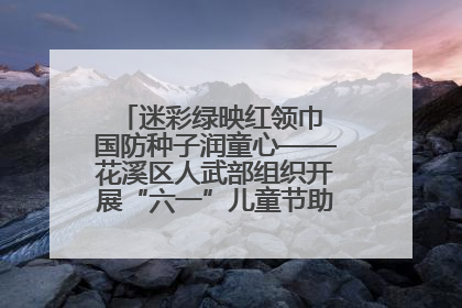 迷彩绿映红领巾 国防种子润童心——花溪区人武部组织开展“六一”儿童节助学兴教活动