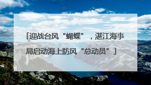 迎战台风“蝴蝶”，湛江海事局启动海上防风“总动员”