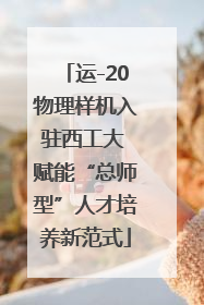 运-20物理样机入驻西工大 赋能“总师型”人才培养新范式