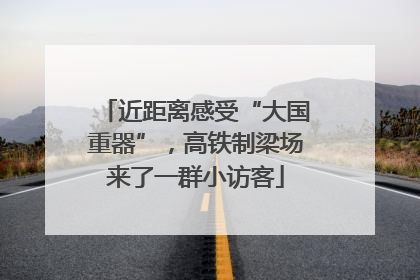近距离感受“大国重器”，高铁制梁场来了一群小访客