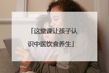 这堂课让孩子认识中医饮食养生