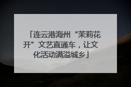 连云港海州“茉莉花开”文艺直通车，让文化活动满溢城乡