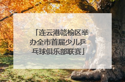 连云港赣榆区举办全市首届少儿乒乓球俱乐部联赛
