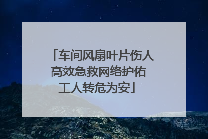 车间风扇叶片伤人 高效急救网络护佑工人转危为安