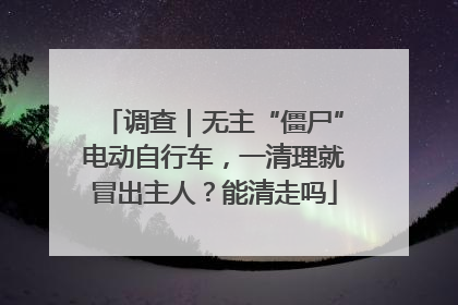 调查｜无主“僵尸”电动自行车，一清理就冒出主人？能清走吗