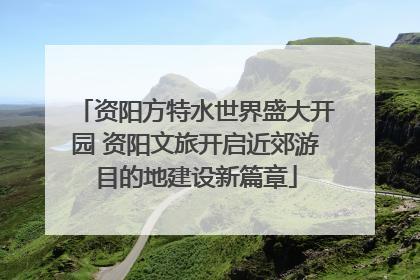 资阳方特水世界盛大开园 资阳文旅开启近郊游目的地建设新篇章
