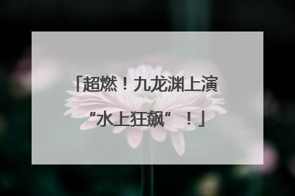 超燃！九龙渊上演“水上狂飙”！