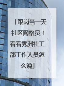 跟岗当一天社区网格员！看看秀洲社工部工作人员怎么说