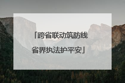 跨省联动筑防线 省界执法护平安