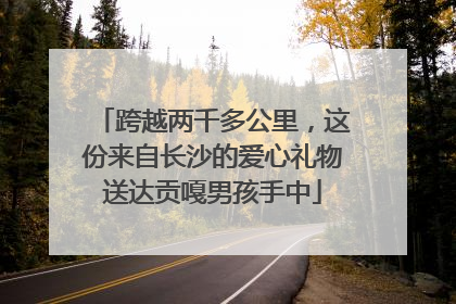 跨越两千多公里，这份来自长沙的爱心礼物送达贡嘎男孩手中