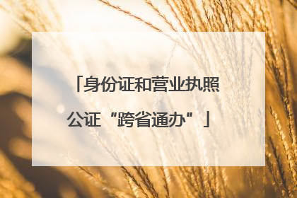 身份证和营业执照公证“跨省通办”