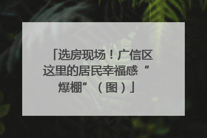 选房现场！广信区这里的居民幸福感“爆棚”（图）