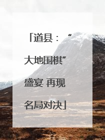 道县：“大地围棋”盛宴 再现名局对决