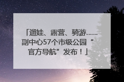 遛娃、露营、骑游……副中心57个市级公园“官方导航”发布！