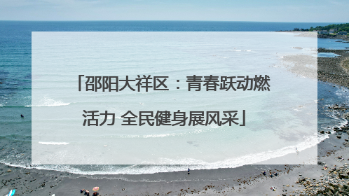 邵阳大祥区：青春跃动燃活力 全民健身展风采