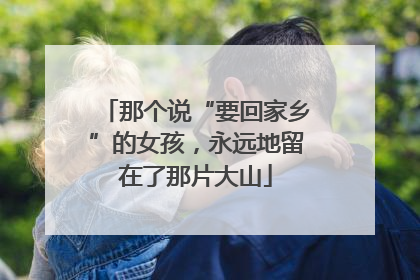 那个说“要回家乡”的女孩，永远地留在了那片大山