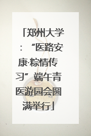 郑州大学：“医路安康·粽情传习”端午青医游园会圆满举行
