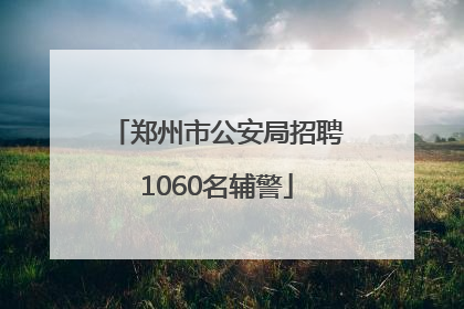 郑州市公安局招聘1060名辅警