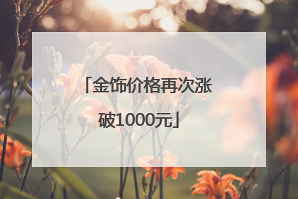金饰价格再次涨破1000元