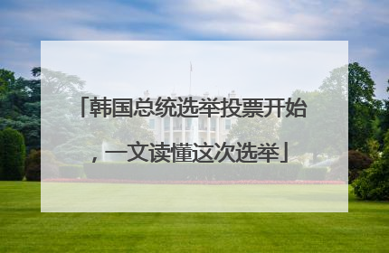 韩国总统选举投票开始，一文读懂这次选举