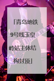 青岛地铁9号线玉皇岭站主体结构封顶