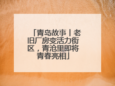 青岛故事丨老旧厂房变活力街区，青沧里即将青春亮相