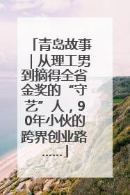 青岛故事｜从理工男到摘得全省金奖的“守艺”人，90年小伙的跨界创业路……