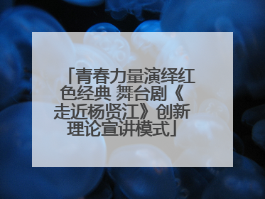 青春力量演绎红色经典 舞台剧《走近杨贤江》创新理论宣讲模式