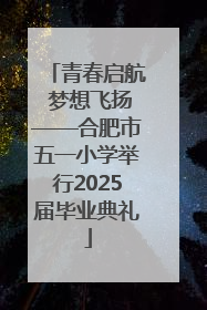 青春启航 梦想飞扬——合肥市五一小学举行2025届毕业典礼