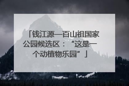 钱江源—百山祖国家公园候选区：“这是一个动植物乐园”