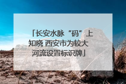 长安水脉“码”上知晓 西安市为较大河流设置标识牌