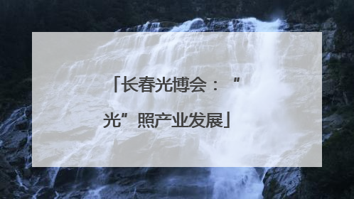长春光博会：“光”照产业发展