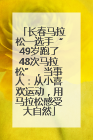 长春马拉松一选手“49岁跑了48次马拉松”，当事人：从小喜欢运动，用马拉松感受大自然