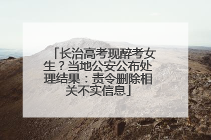 长治高考现醉考女生？当地公安公布处理结果：责令删除相关不实信息