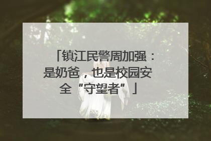 镇江民警周加强：是奶爸，也是校园安全“守望者”