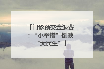 门诊预交金退费：“小举措”倒映“大民生”