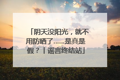 阴天没阳光，就不用防晒了……是真是假？丨谣言终结站