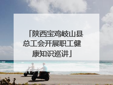 陕西宝鸡岐山县总工会开展职工健康知识巡讲