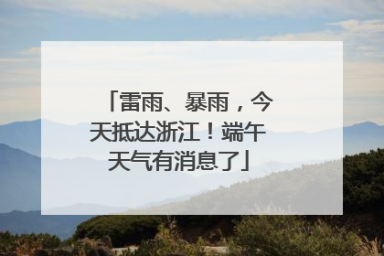 雷雨、暴雨，今天抵达浙江！端午天气有消息了