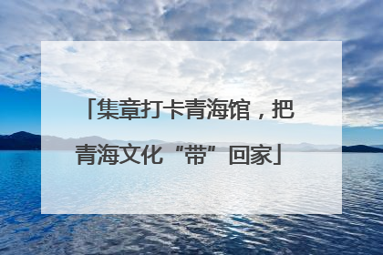 集章打卡青海馆，把青海文化“带”回家