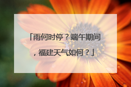 雨何时停？端午期间，福建天气如何？