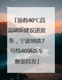 顶着40℃高温刷新建设进度条，宁波地铁7号线40辆新车整装待发