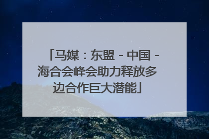 马媒：东盟－中国－海合会峰会助力释放多边合作巨大潜能