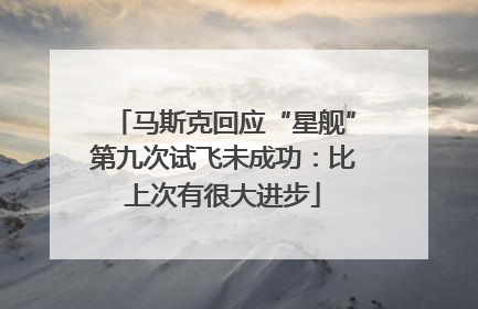 马斯克回应“星舰”第九次试飞未成功：比上次有很大进步