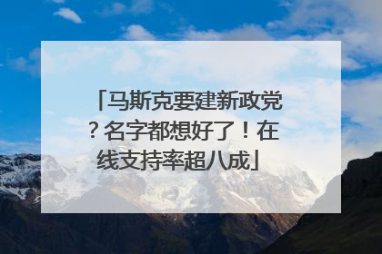 马斯克要建新政党？名字都想好了！在线支持率超八成