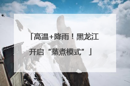 高温+降雨！黑龙江开启“蒸煮模式”