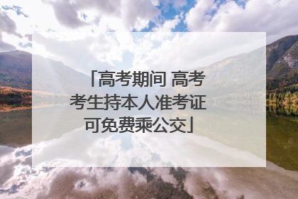 高考期间 高考考生持本人准考证可免费乘公交