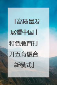 高质量发展看中国丨特色教育打开五育融合新模式
