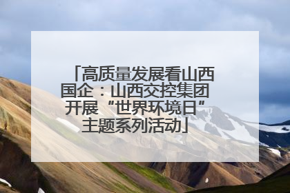 高质量发展看山西国企：山西交控集团开展“世界环境日”主题系列活动