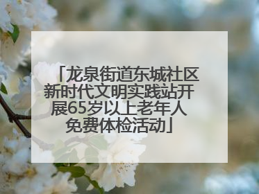 龙泉街道东城社区新时代文明实践站开展65岁以上老年人免费体检活动